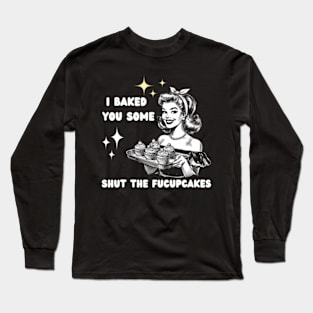 I Just Baked You Some Shut The Fucupcakes Bakers Baking Mom Long Sleeve T-Shirt